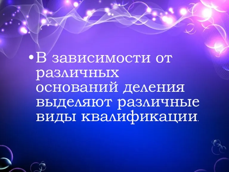 В зависимости от различных оснований деления выделяют различные виды квалификации.