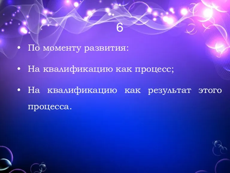 6 По моменту развития: На квалификацию как процесс; На квалификацию как результат этого процесса.