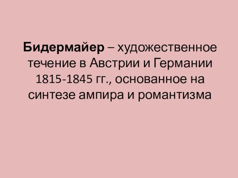 Бидермайер – художественное течение в Австрии и Германии 1815-1845 гг., основанное на синтезе ампира и романтизма