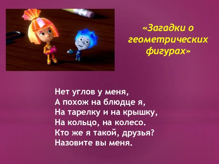 «Загадки о геометрических фигурах» Нет углов у меня, А похож на блюдце