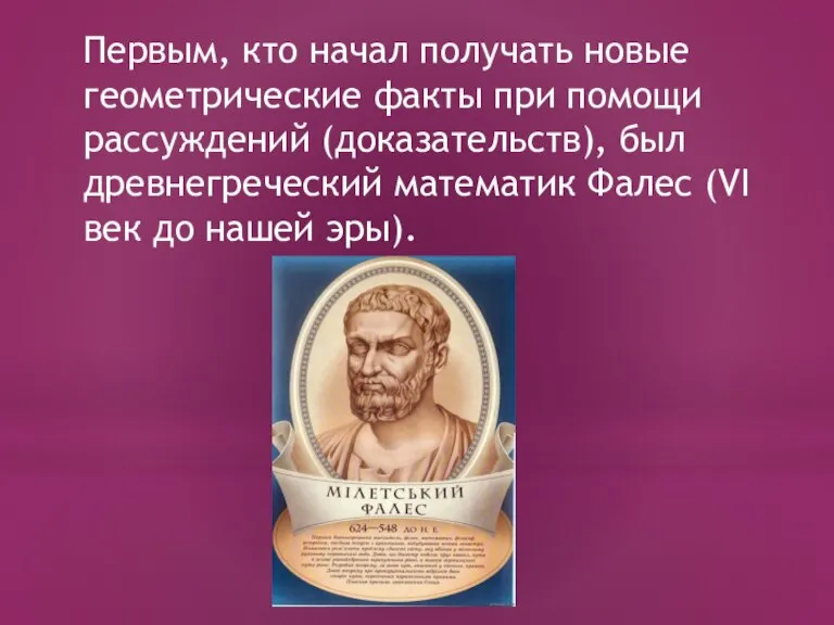 Первым, кто начал получать новые геометрические факты при помощи рассуждений (доказательств), был