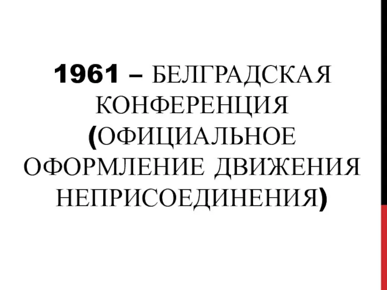 1961 – БЕЛГРАДСКАЯ КОНФЕРЕНЦИЯ (ОФИЦИАЛЬНОЕ ОФОРМЛЕНИЕ ДВИЖЕНИЯ НЕПРИСОЕДИНЕНИЯ)