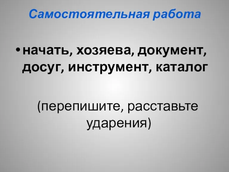 Самостоятельная работа начать, хозяева, документ, досуг, инструмент, каталог (перепишите, расставьте ударения)