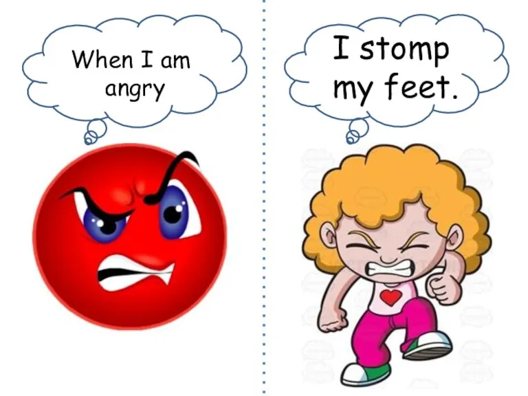 When I am angry I stomp my feet.