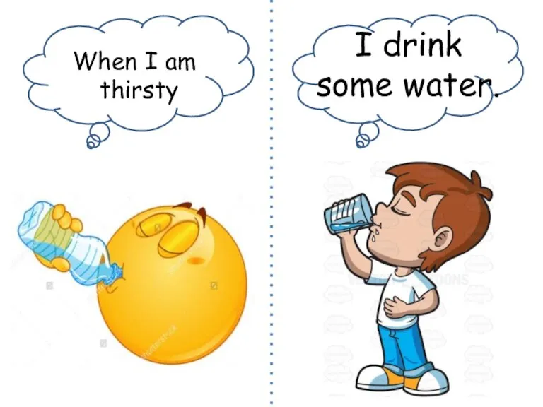 When I am thirsty I drink some water.