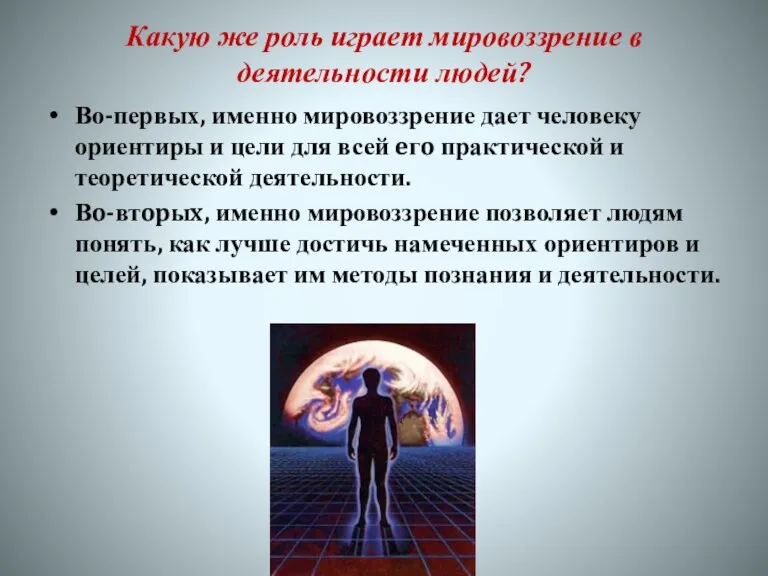 Какую же роль играет мировоззрение в деятельности людей? Во-первых, именно мировоззрение дает