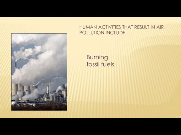 HUMAN ACTIVITIES THAT RESULT IN AIR POLLUTION INCLUDE: Burning fossil fuels