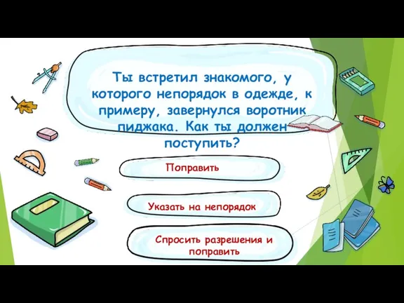 Ты встретил знакомого, у которого непорядок в одежде, к примеру, завернулся воротник