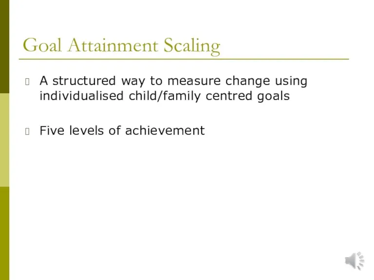 Goal Attainment Scaling A structured way to measure change using individualised child/family