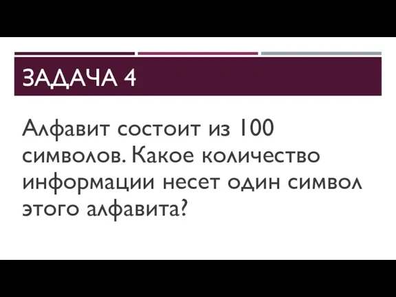 ЗАДАЧА 4 Алфавит состоит из 100 символов. Какое количество информации несет один символ этого алфавита?