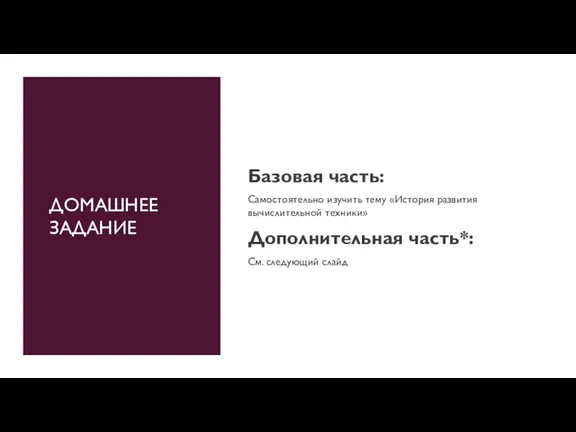 ДОМАШНЕЕ ЗАДАНИЕ Базовая часть: Самостоятельно изучить тему «История развития вычислительной техники» Дополнительная часть*: См. следующий слайд