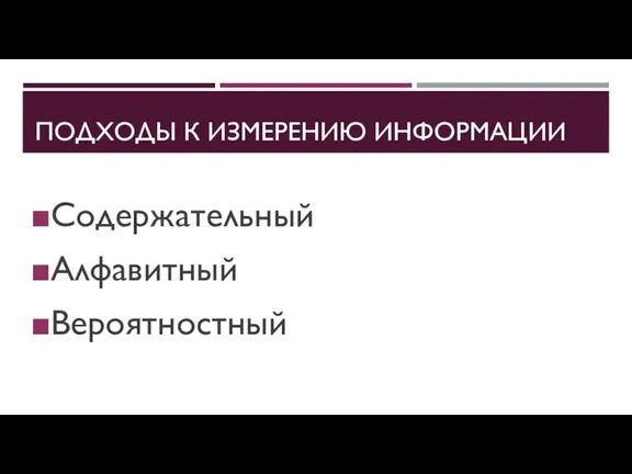 ПОДХОДЫ К ИЗМЕРЕНИЮ ИНФОРМАЦИИ Содержательный Алфавитный Вероятностный