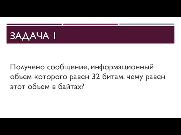 ЗАДАЧА 1 Получено сообщение, информационный объем которого равен 32 битам. чему равен этот объем в байтах?