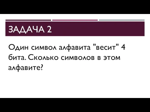 ЗАДАЧА 2 Один символ алфавита "весит" 4 бита. Сколько символов в этом алфавите?