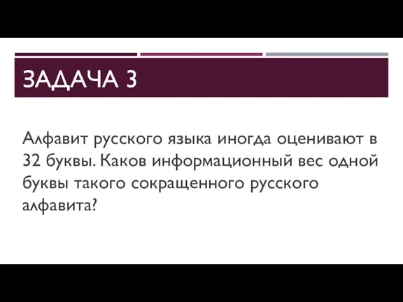 ЗАДАЧА 3 Алфавит русского языка иногда оценивают в 32 буквы. Каков информационный