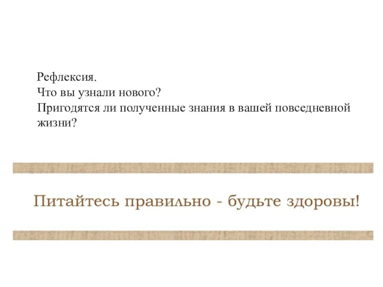 Рефлексия. Что вы узнали нового? Пригодятся ли полученные знания в вашей повседневной жизни?