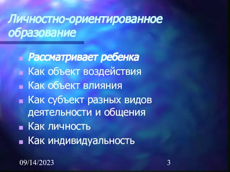 09/14/2023 Личностно-ориентированное образование Рассматривает ребенка Как объект воздействия Как объект влияния Как