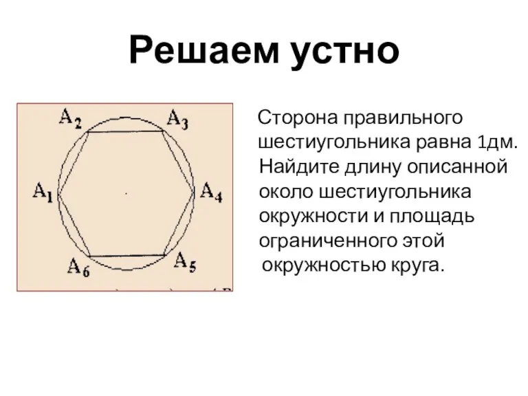 Решаем устно Сторона правильного шестиугольника равна 1дм. Найдите длину описанной около шестиугольника