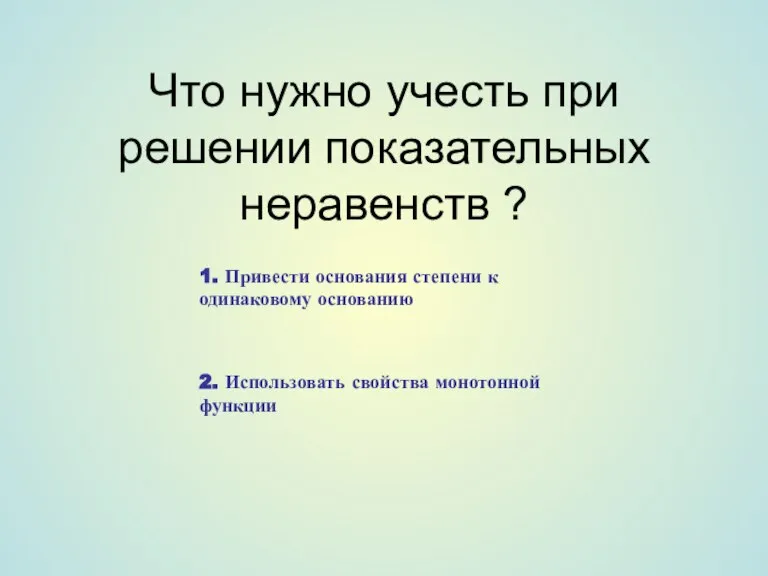 Что нужно учесть при решении показательных неравенств ? 1. Привести основания степени