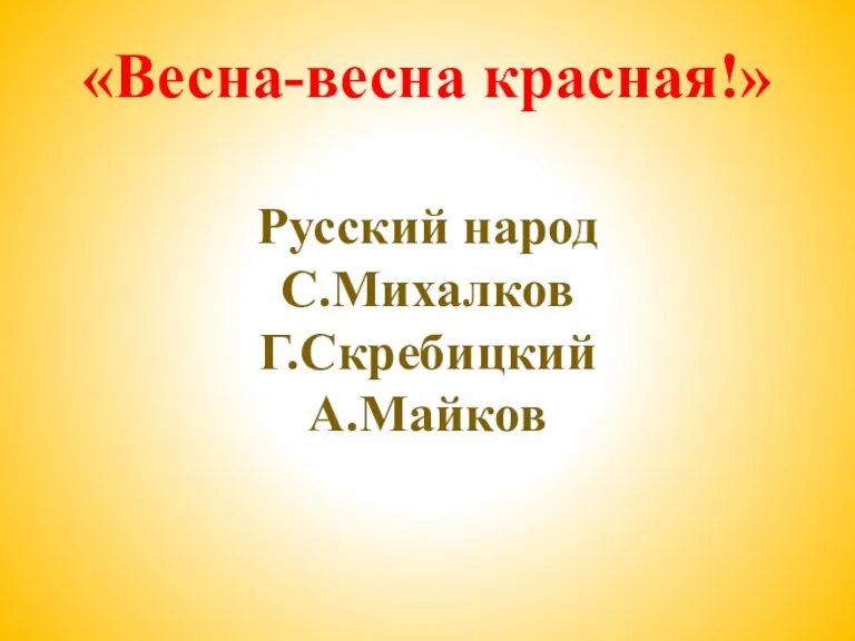 «Весна-весна красная!» Русский народ С.Михалков Г.Скребицкий А.Майков