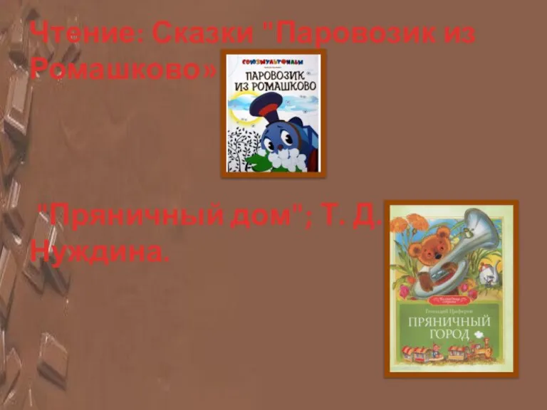 Чтение: Сказки "Паровозик из Ромашково» "Пряничный дом"; Т. Д. Нуждина.