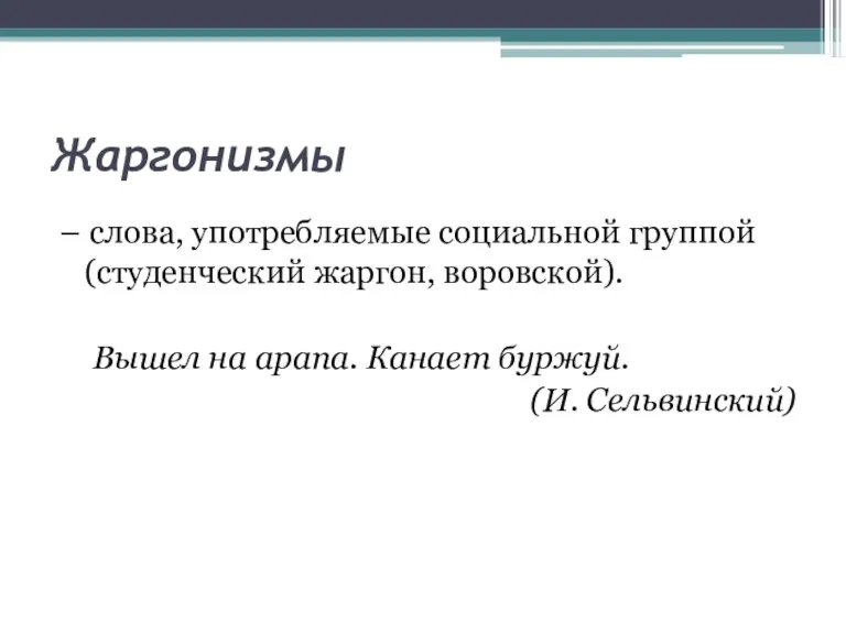 Жаргонизмы – слова, употребляемые социальной группой (студенческий жаргон, воровской). Вышел на арапа. Канает буржуй. (И. Сельвинский)