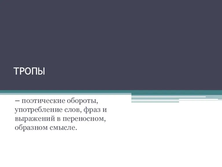 ТРОПЫ – поэтические обороты, употребление слов, фраз и выражений в переносном, образном смысле.