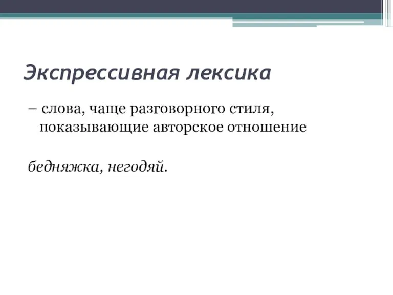 Экспрессивная лексика – слова, чаще разговорного стиля, показывающие авторское отношение бедняжка, негодяй.