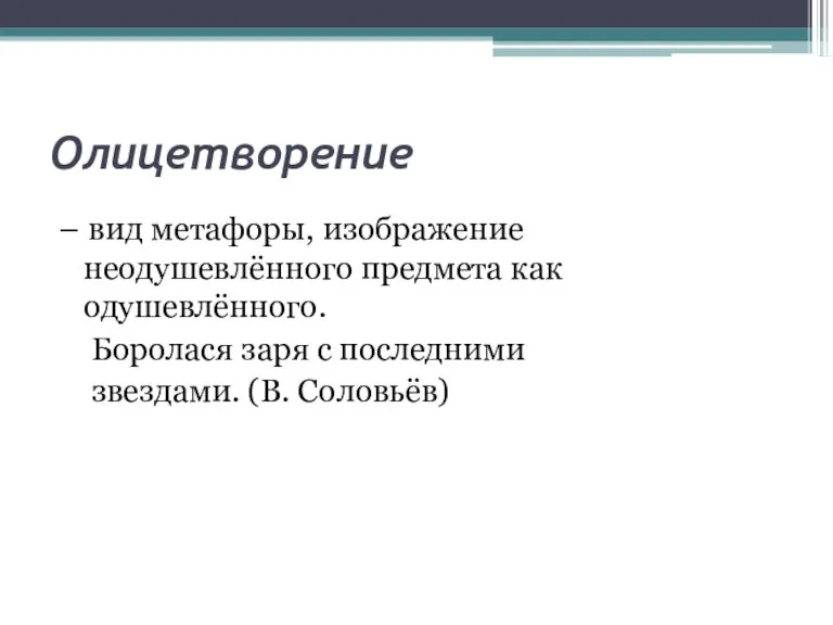 Олицетворение – вид метафоры, изображение неодушевлённого предмета как одушевлённого. Боролася заря с последними звездами. (В. Соловьёв)