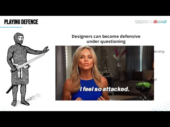 PLAYING DEFENCE Designers can become defensive under questioning Ideas can be very