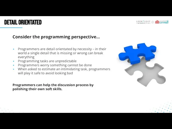DETAIL ORIENTATED Consider the programming perspective… Programmers are detail orientated by necessity
