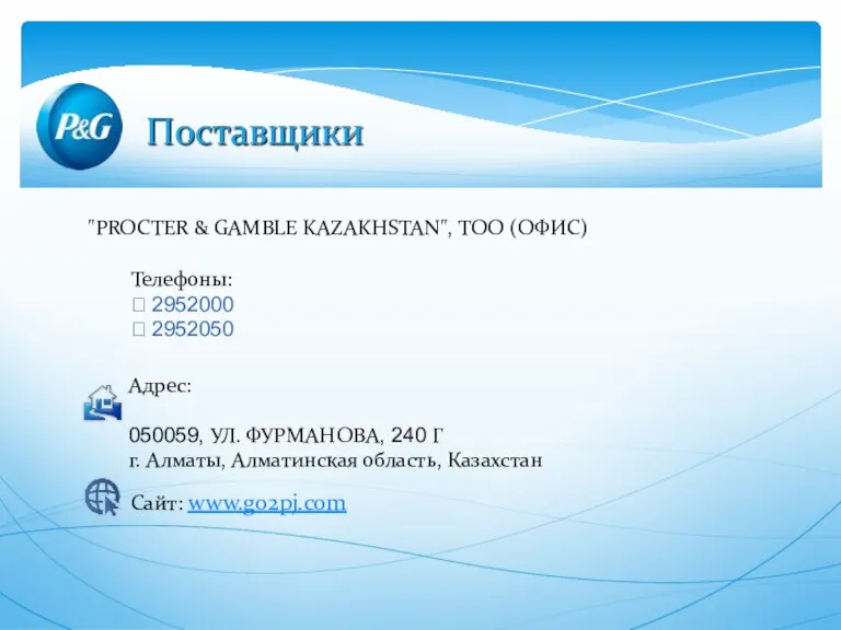 "PROCTER & GAMBLE KAZAKHSTAN", ТОО (ОФИС) Телефоны: ? 2952000 ? 2952050 Адрес:
