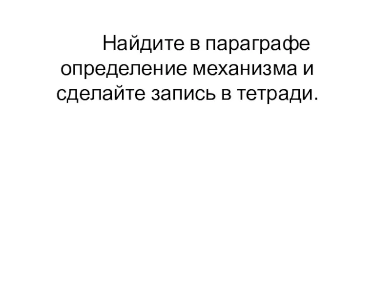 Найдите в параграфе определение механизма и сделайте запись в тетради.