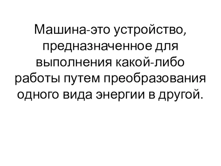 Машина-это устройство, предназначенное для выполнения какой-либо работы путем преобразования одного вида энергии в другой.