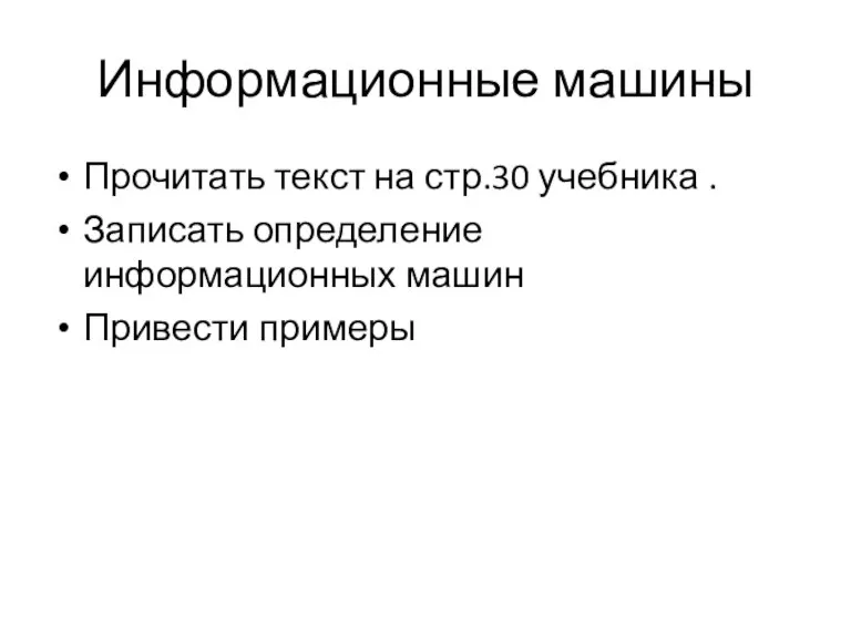 Информационные машины Прочитать текст на стр.30 учебника . Записать определение информационных машин Привести примеры