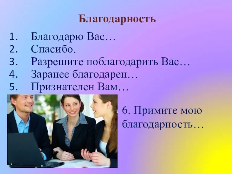 Благодарность Благодарю Вас… Спасибо. Разрешите поблагодарить Вас… Заранее благодарен… Признателен Вам… 6. Примите мою благодарность…