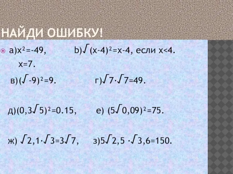 НАЙДИ ОШИБКУ! a)x²=-49, b)√(x-4)²=x-4, если х x=7. в)(√-9)²=9. г)√7·√7=49. д)(0,3√5)²=0.15, е) (5√0,09)²=75. ж) √2,1·√3=3√7, з)5√2,5 ·√3,6=150.
