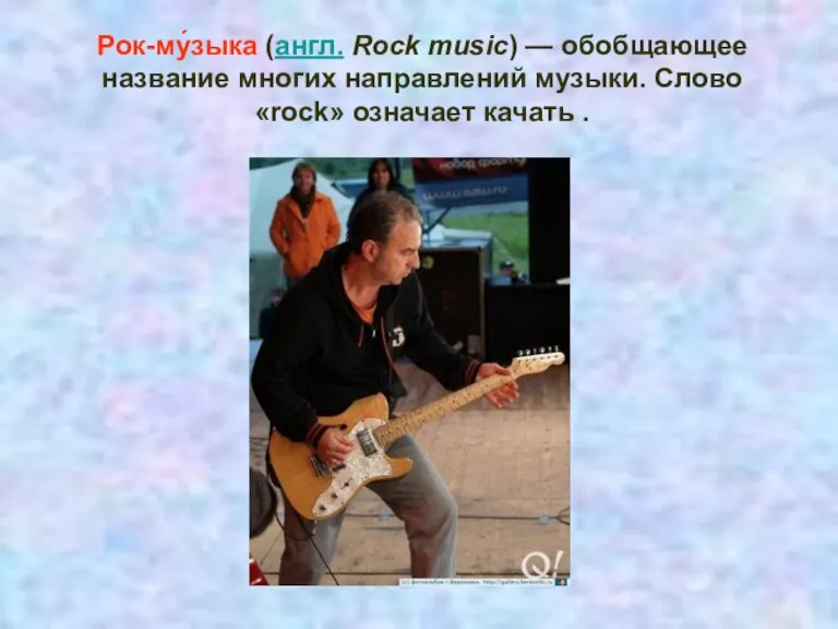 Рок-му́зыка (англ. Rock music) — обобщающее название многих направлений музыки. Слово «rock» означает качать .