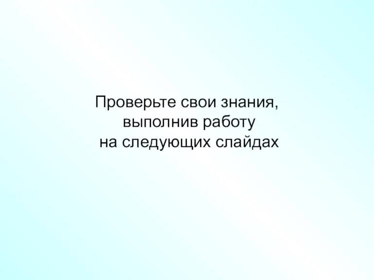Проверьте свои знания, выполнив работу на следующих слайдах
