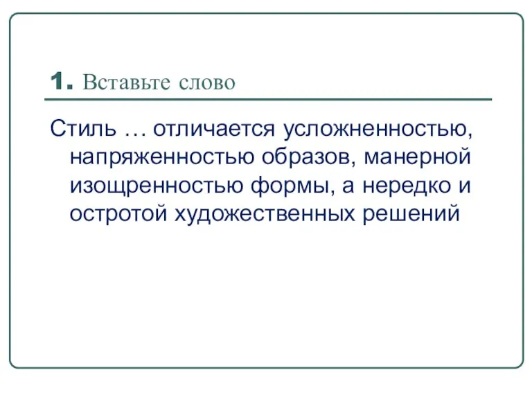 1. Вставьте слово Стиль … отличается усложненностью, напряженностью образов, манерной изощренностью формы,