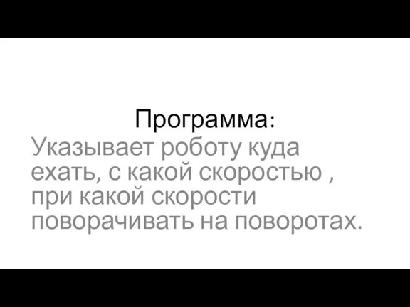 Программа: Указывает роботу куда ехать, с какой скоростью , при какой скорости поворачивать на поворотах.