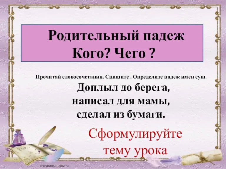 Родительный падеж Кого? Чего ? Прочитай словосочетания. Спишите . Определите падеж имен