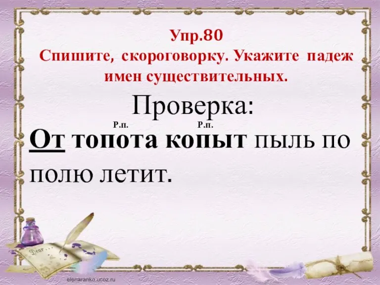 Упр.80 Спишите, скороговорку. Укажите падеж имен существительных. Проверка: От топота копыт пыль