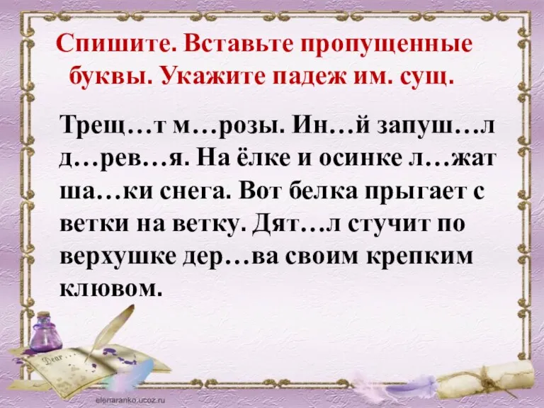 Спишите. Вставьте пропущенные буквы. Укажите падеж им. сущ. Трещ…т м…розы. Ин…й запуш…л