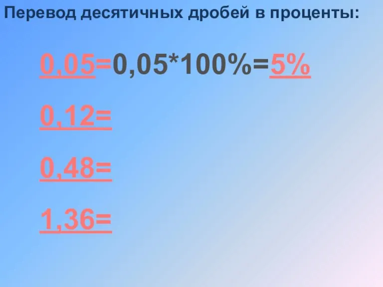 0,05=0,05*100%=5% 0,12= 0,48= 1,36= Перевод десятичных дробей в проценты: