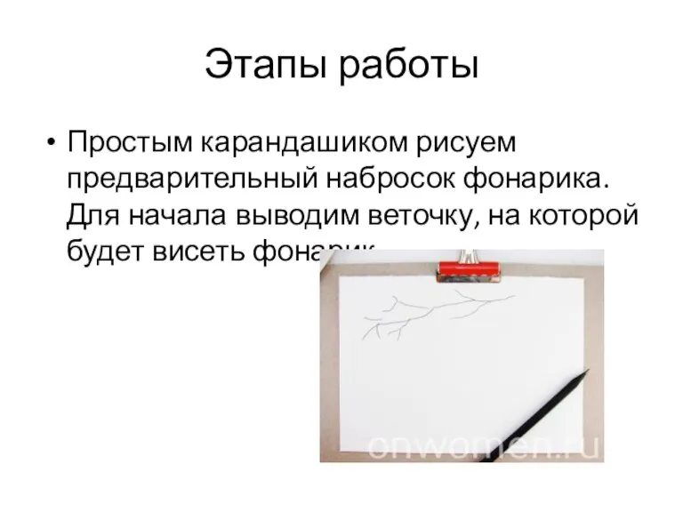 Этапы работы Простым карандашиком рисуем предварительный набросок фонарика. Для начала выводим веточку,