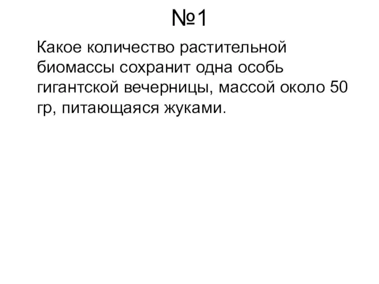 №1 Какое количество растительной биомассы сохранит одна особь гигантской вечерницы, массой около 50 гр, питающаяся жуками.