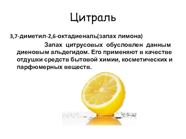 Цитраль 3,7-диметил-2,6-октадиеналь(запах лимона) Запах цитрусовых обусловлен данным диеновым альдегидом. Его применяют в