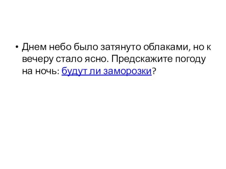 Днем небо было затянуто облаками, но к вечеру стало ясно. Предскажите погоду