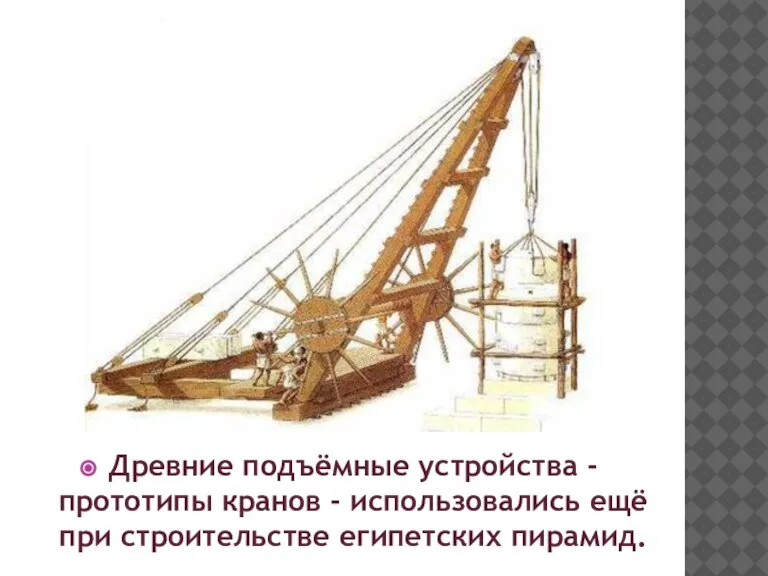 Древние подъёмные устройства - прототипы кранов - использовались ещё при строительстве египетских пирамид.